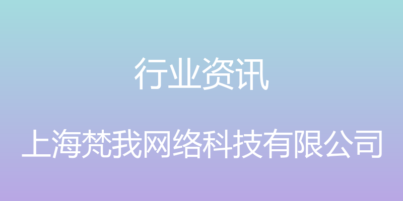 行业资讯 - 上海梵我网络科技有限公司