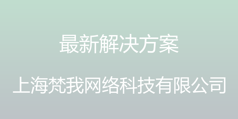 最新解决方案 - 上海梵我网络科技有限公司